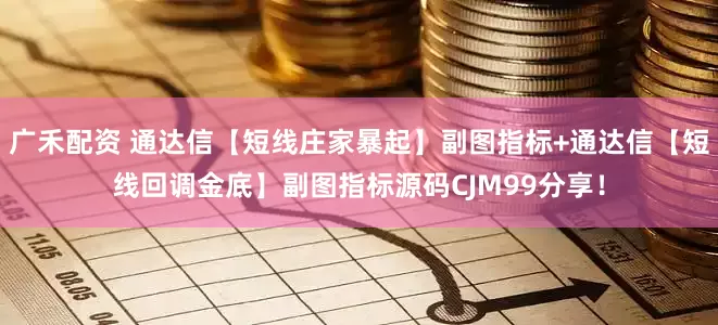 广禾配资 通达信【短线庄家暴起】副图指标+通达信【短线回调金底】副图指标源码CJM99分享！