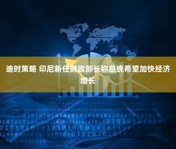 迪时策略 印尼新任财政部长称总统希望加快经济增长