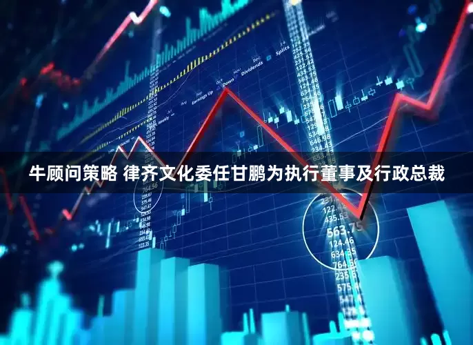 牛顾问策略 律齐文化委任甘鹏为执行董事及行政总裁